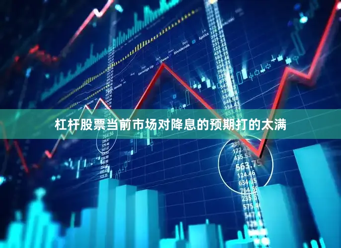 杠杆股票当前市场对降息的预期打的太满