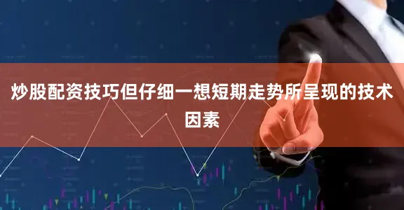 炒股配资技巧但仔细一想短期走势所呈现的技术因素