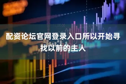 配资论坛官网登录入口所以开始寻找以前的主人