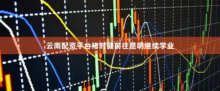 云南配资平台褚时健前往昆明继续学业