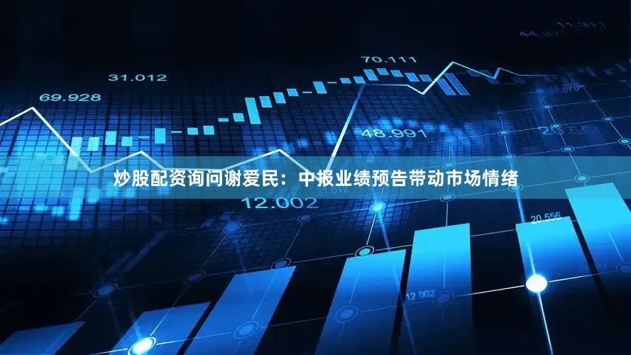 炒股配资询问谢爱民：中报业绩预告带动市场情绪