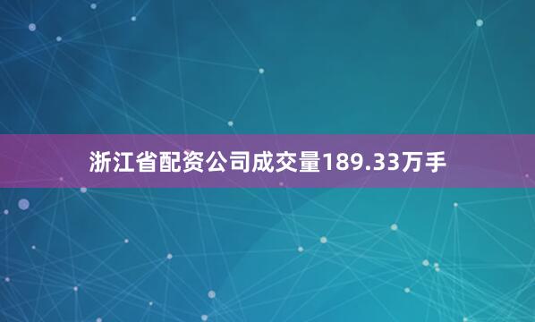 浙江省配资公司成交量189.33万手