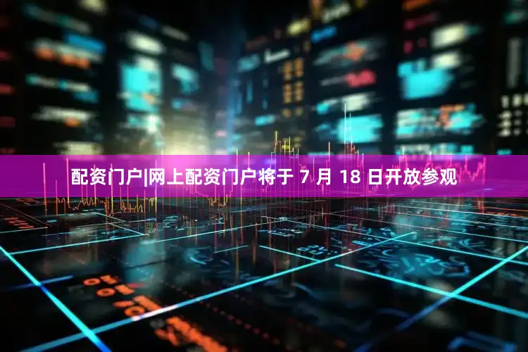 配资门户|网上配资门户将于 7 月 18 日开放参观