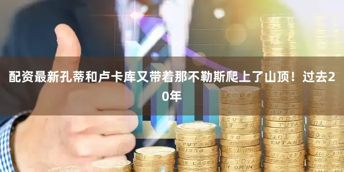 配资最新孔蒂和卢卡库又带着那不勒斯爬上了山顶！过去20年