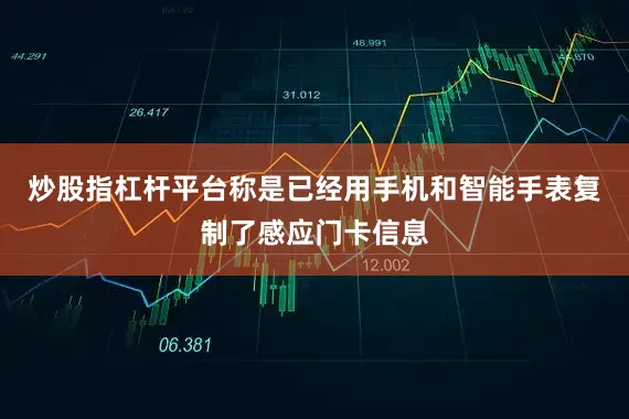 炒股指杠杆平台称是已经用手机和智能手表复制了感应门卡信息