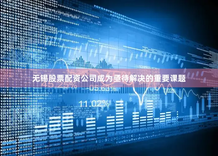 无锡股票配资公司成为亟待解决的重要课题