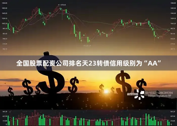 全国股票配资公司排名天23转债信用级别为“AA”