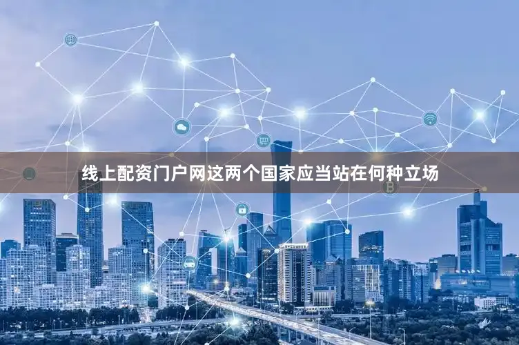 线上配资门户网这两个国家应当站在何种立场