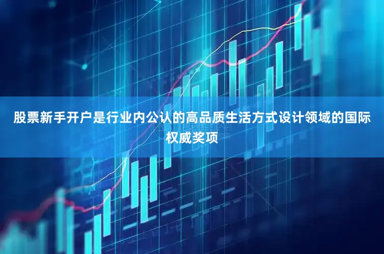 股票新手开户是行业内公认的高品质生活方式设计领域的国际权威奖项