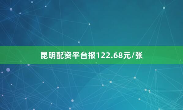 昆明配资平台报122.68元/张