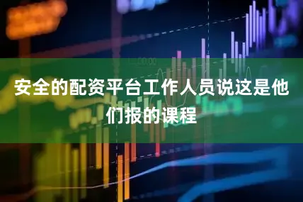 安全的配资平台工作人员说这是他们报的课程