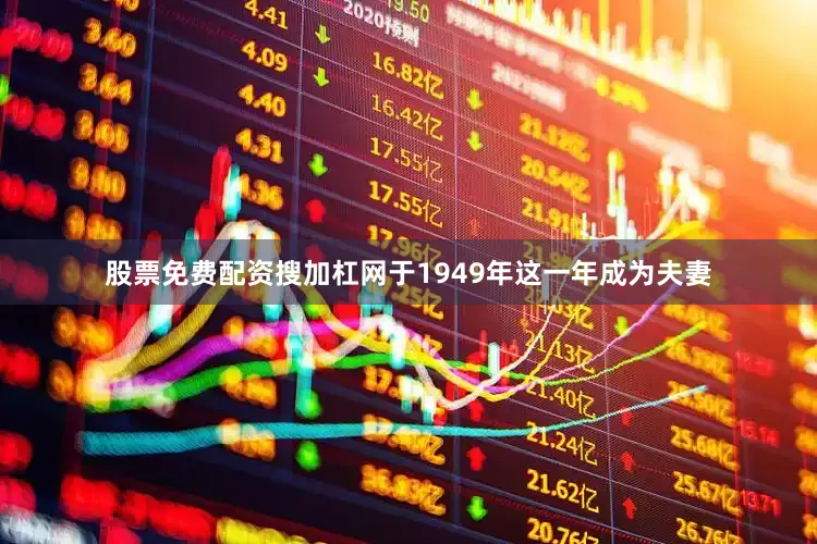 股票免费配资搜加杠网于1949年这一年成为夫妻