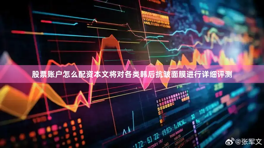 股票账户怎么配资本文将对各类韩后抗皱面膜进行详细评测