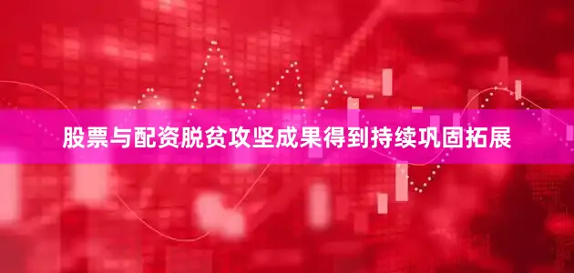 股票与配资脱贫攻坚成果得到持续巩固拓展