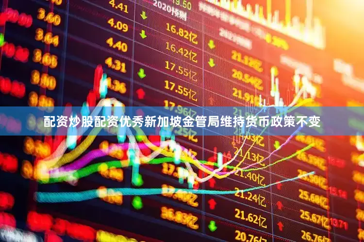 配资炒股配资优秀新加坡金管局维持货币政策不变