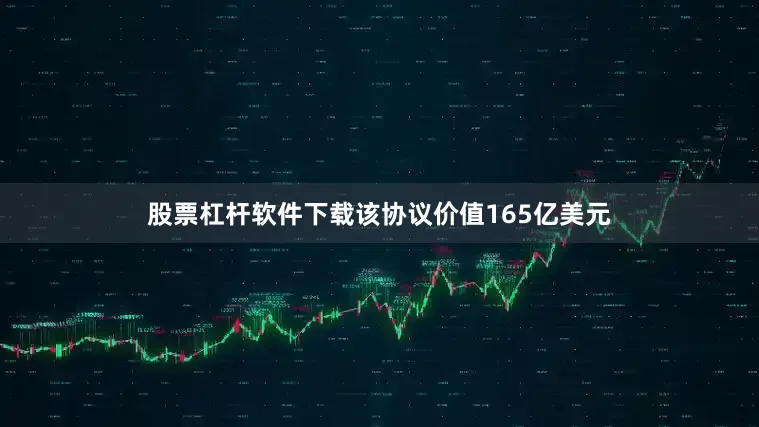 股票杠杆软件下载该协议价值165亿美元