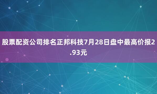 股票配资公司排名正邦科技7月28日盘中最高价报2.93元
