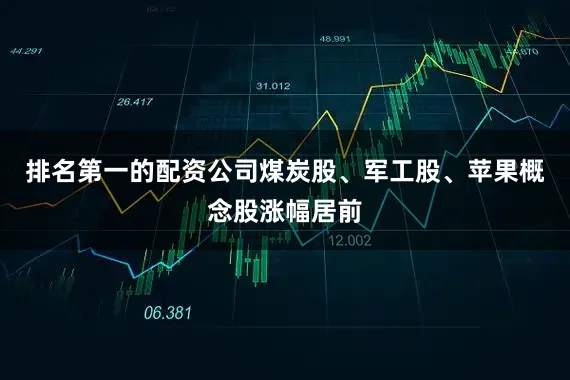 排名第一的配资公司煤炭股、军工股、苹果概念股涨幅居前