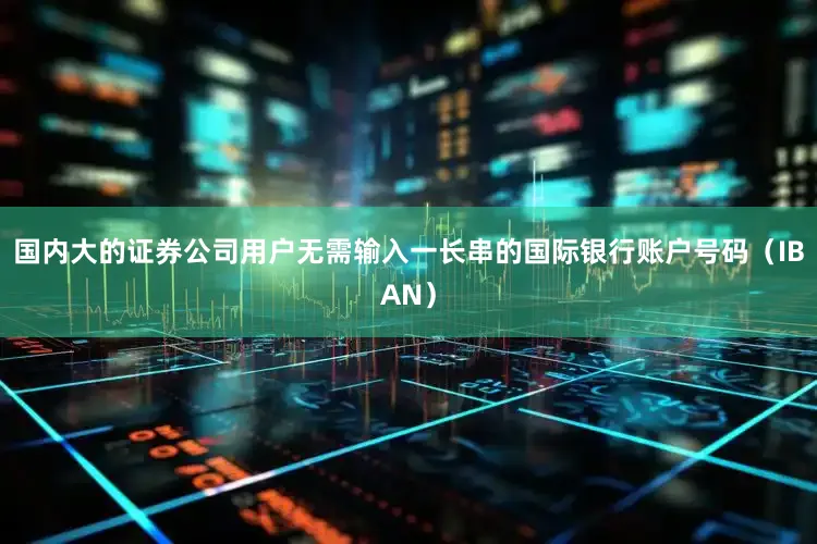 国内大的证券公司用户无需输入一长串的国际银行账户号码（IBAN）