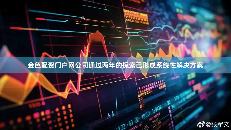 金色配资门户网公司通过两年的探索已形成系统性解决方案