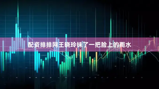 配资排排网王晓玲抹了一把脸上的雨水