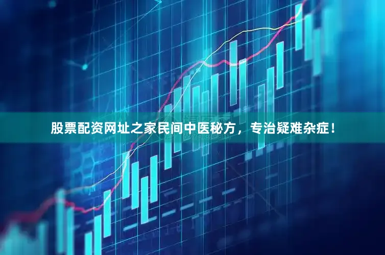 股票配资网址之家民间中医秘方，专治疑难杂症！