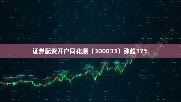 证券配资开户同花顺（300033）涨超17%