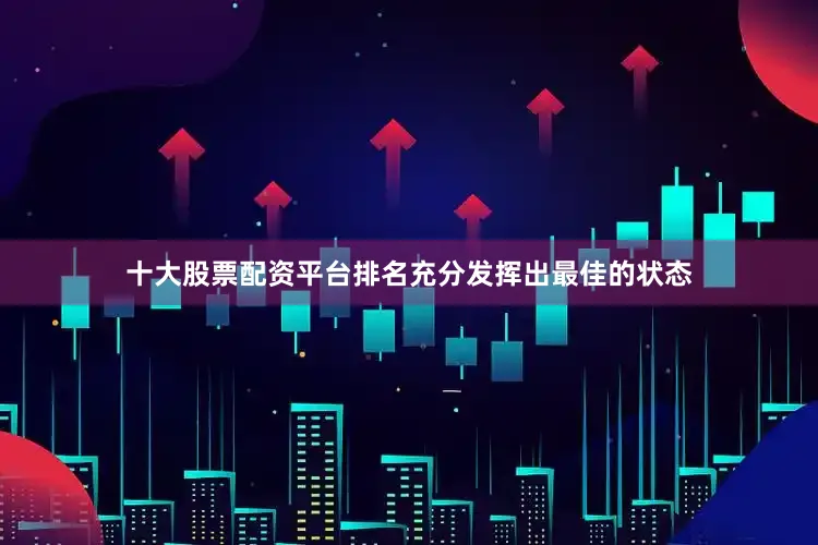 十大股票配资平台排名充分发挥出最佳的状态