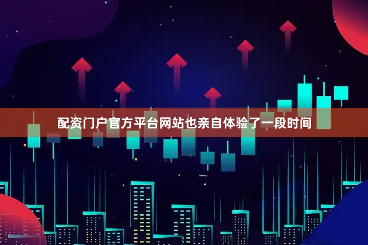 配资门户官方平台网站也亲自体验了一段时间