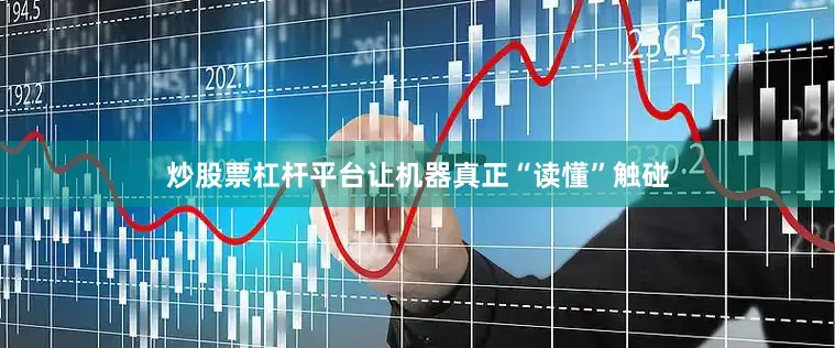 炒股票杠杆平台让机器真正“读懂”触碰