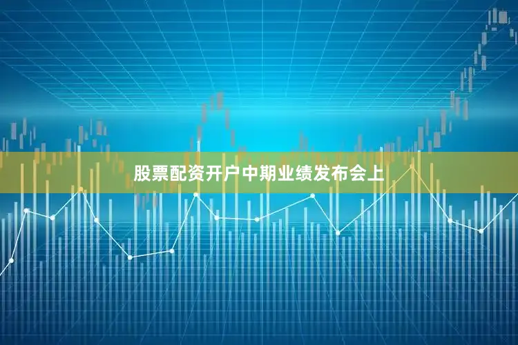 股票配资开户　　中期业绩发布会上