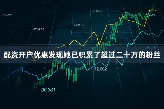 配资开户优惠发现她已积累了超过二十万的粉丝