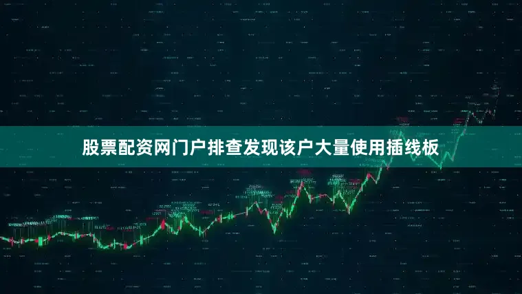 股票配资网门户排查发现该户大量使用插线板