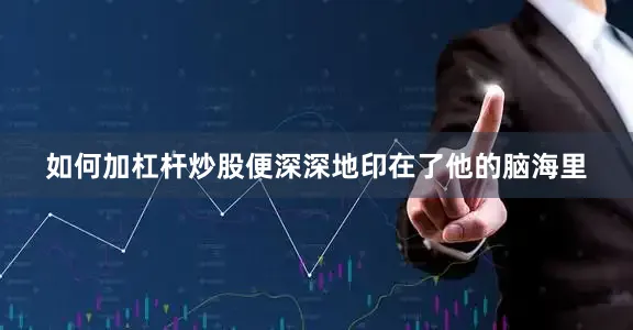 如何加杠杆炒股便深深地印在了他的脑海里