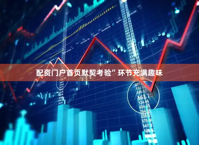 配资门户首页默契考验”环节充满趣味