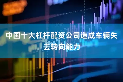 中国十大杠杆配资公司造成车辆失去转向能力