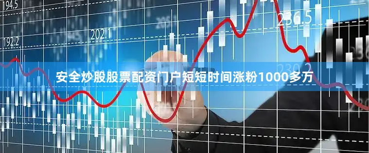 安全炒股股票配资门户短短时间涨粉1000多万