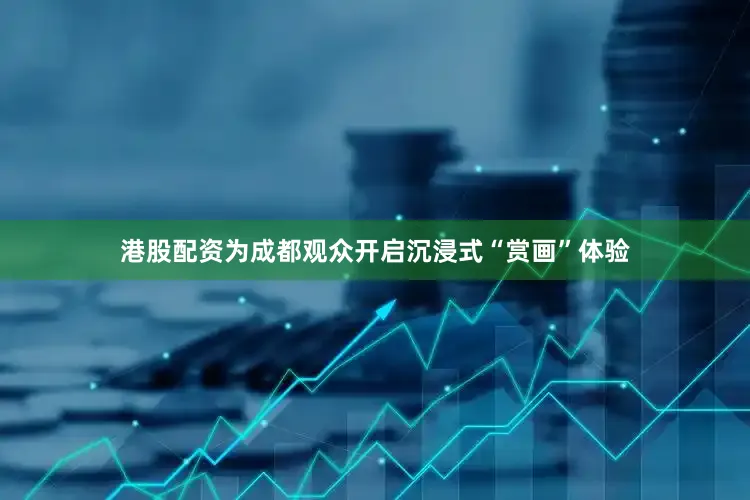 港股配资为成都观众开启沉浸式“赏画”体验