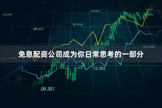 免息配资公司成为你日常思考的一部分