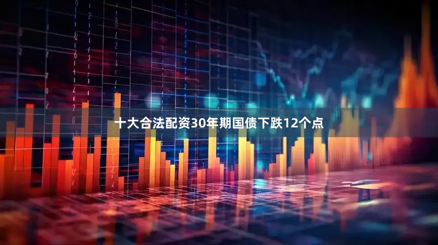 十大合法配资30年期国债下跌12个点