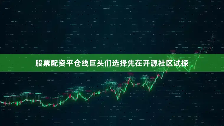股票配资平仓线巨头们选择先在开源社区试探