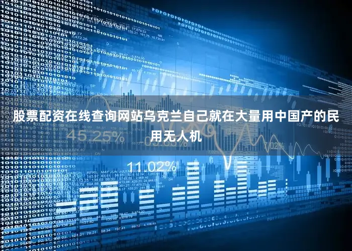 股票配资在线查询网站乌克兰自己就在大量用中国产的民用无人机