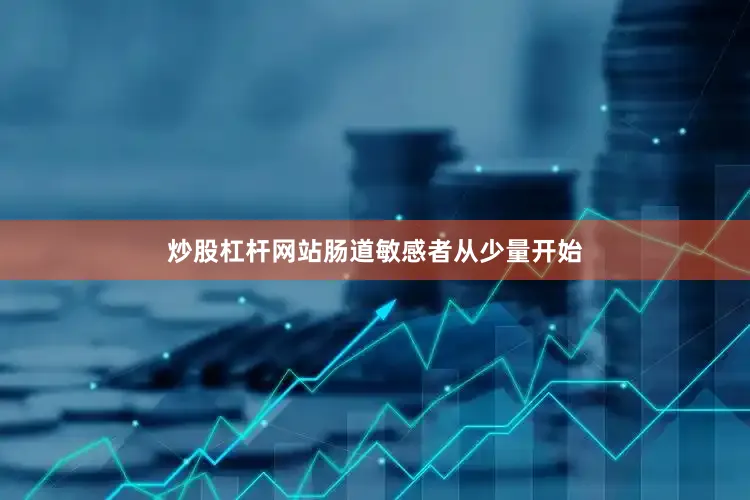 炒股杠杆网站肠道敏感者从少量开始