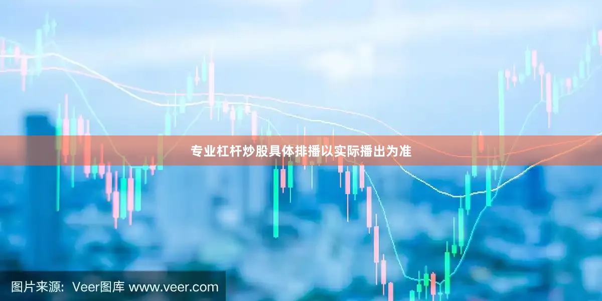 专业杠杆炒股具体排播以实际播出为准