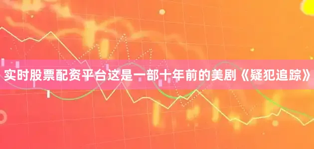 实时股票配资平台这是一部十年前的美剧《疑犯追踪》