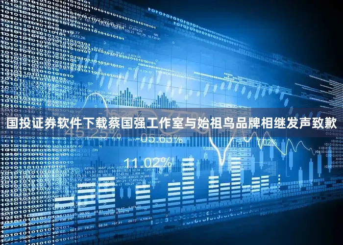 国投证券软件下载蔡国强工作室与始祖鸟品牌相继发声致歉