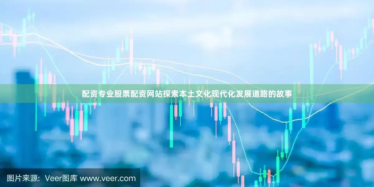 配资专业股票配资网站探索本土文化现代化发展道路的故事