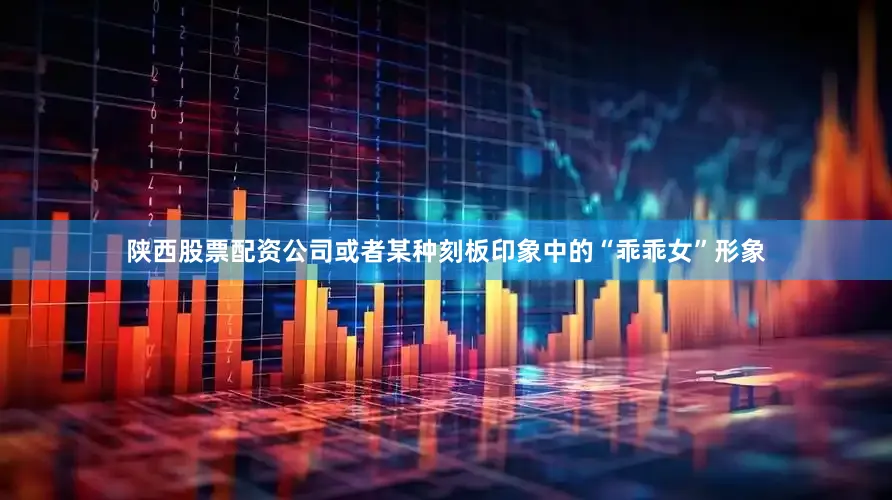 陕西股票配资公司或者某种刻板印象中的“乖乖女”形象