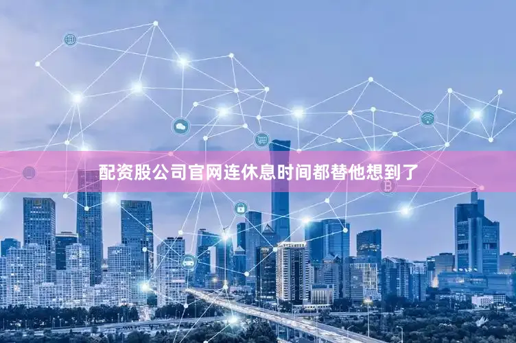 配资股公司官网连休息时间都替他想到了