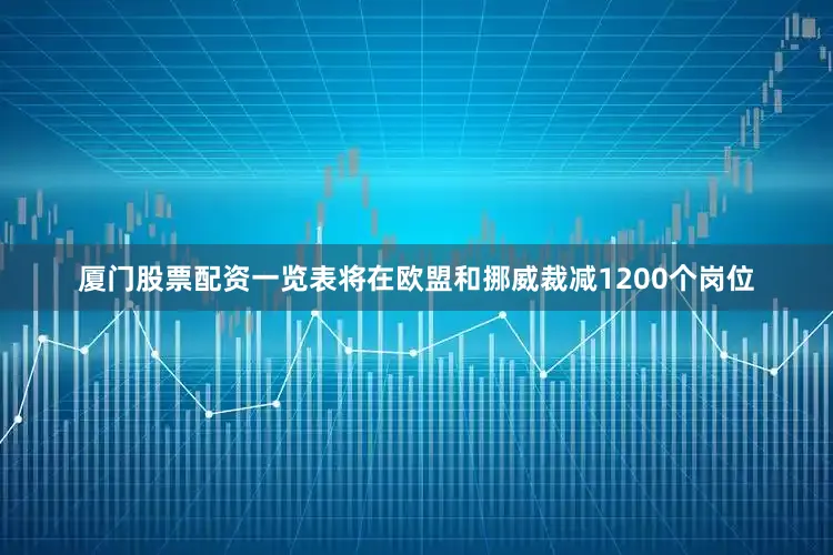 厦门股票配资一览表将在欧盟和挪威裁减1200个岗位